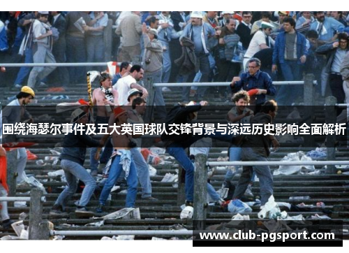围绕海瑟尔事件及五大英国球队交锋背景与深远历史影响全面解析