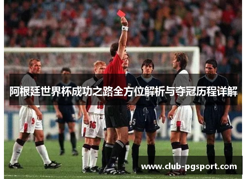 阿根廷世界杯成功之路全方位解析与夺冠历程详解