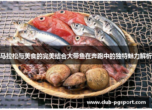 马拉松与美食的完美结合大带鱼在奔跑中的独特魅力解析