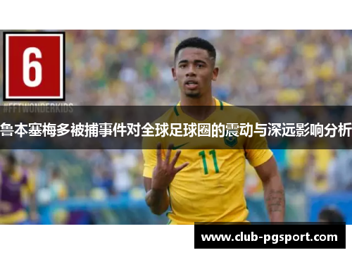 鲁本塞梅多被捕事件对全球足球圈的震动与深远影响分析