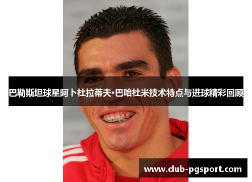 巴勒斯坦球星阿卜杜拉蒂夫·巴哈杜米技术特点与进球精彩回顾