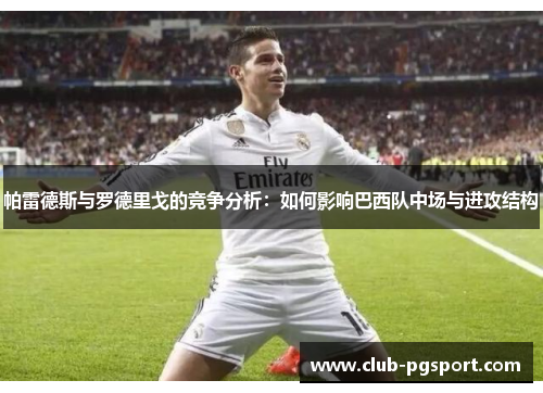 帕雷德斯与罗德里戈的竞争分析：如何影响巴西队中场与进攻结构