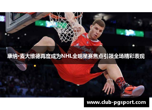 康纳·麦大维德再度成为NHL全明星赛焦点引领全场精彩表现