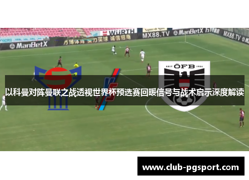 以科曼对阵曼联之战透视世界杯预选赛回暖信号与战术启示深度解读 以科曼对阵曼联之战透视世界杯预选赛回暖信号与战术启示深度解读