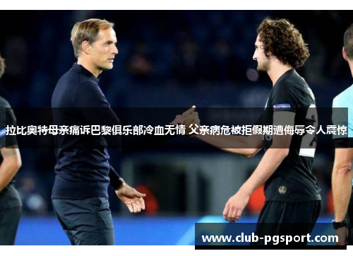 拉比奥特母亲痛诉巴黎俱乐部冷血无情 父亲病危被拒假期遭侮辱令人震惊