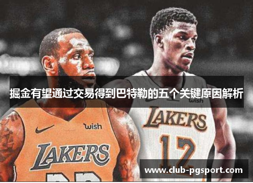 掘金有望通过交易得到巴特勒的五个关键原因解析 掘金有望通过交易得到巴特勒的五个关键原因解析