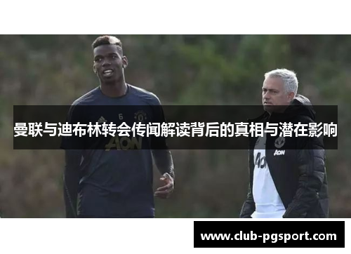 曼联与迪布林转会传闻解读背后的真相与潜在影响 曼联与迪布林转会传闻解读背后的真相与潜在影响